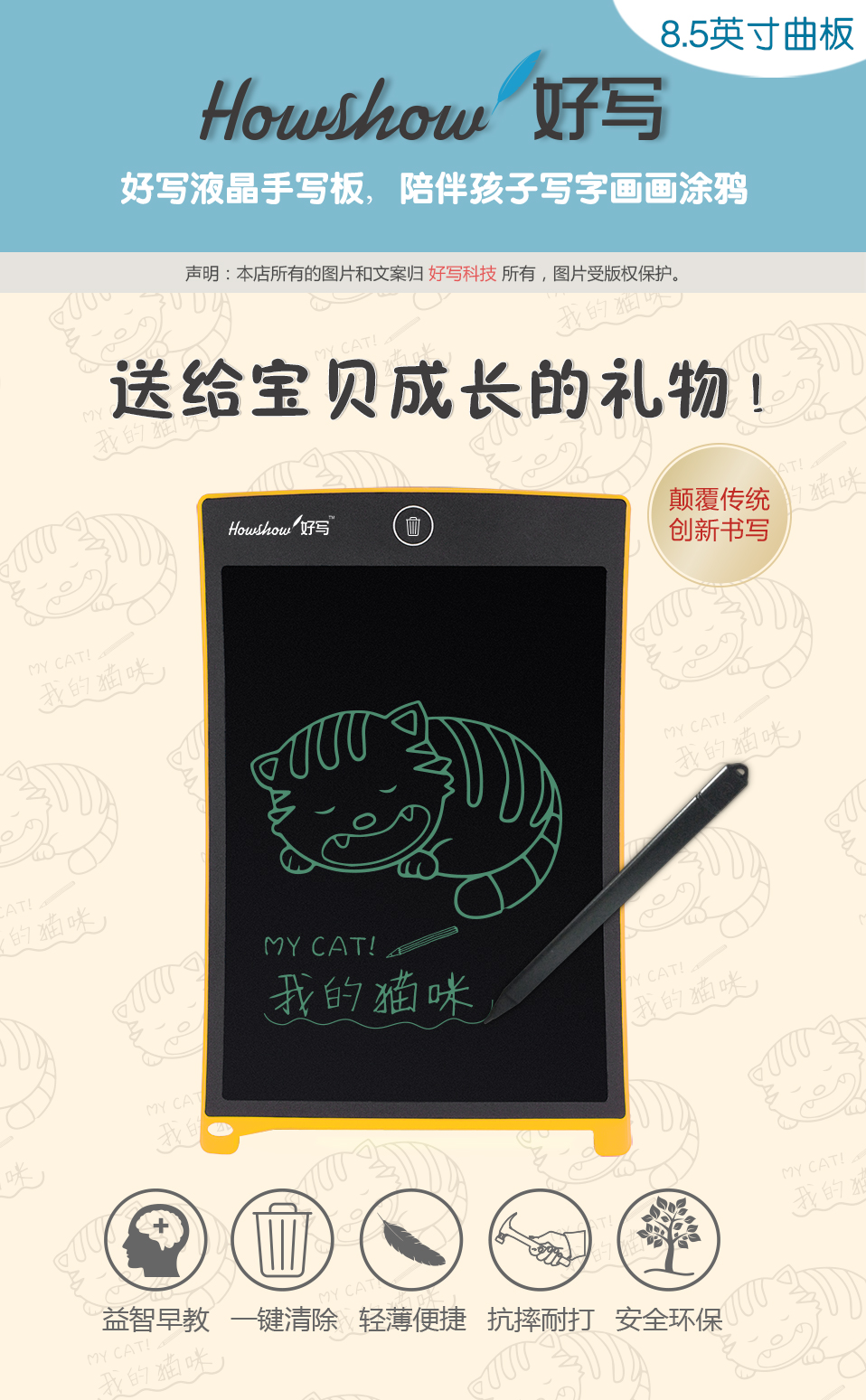 8.5英寸曲板Howshow好寫，好寫液晶手寫板，陪伴孩子寫字畫畫涂鴉，送給寶貝成長(zhǎng)的禮物！顛覆傳統(tǒng)創(chuàng)新書寫，益智早教、一鍵清除、輕薄便捷、抗摔耐打、安全環(huán)保。